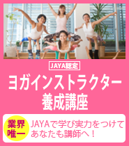 JAYA認定ヨガインストラクター養成講座　
	業界唯一・JAYAで学び　実力をつけて　あなたも講師へ！